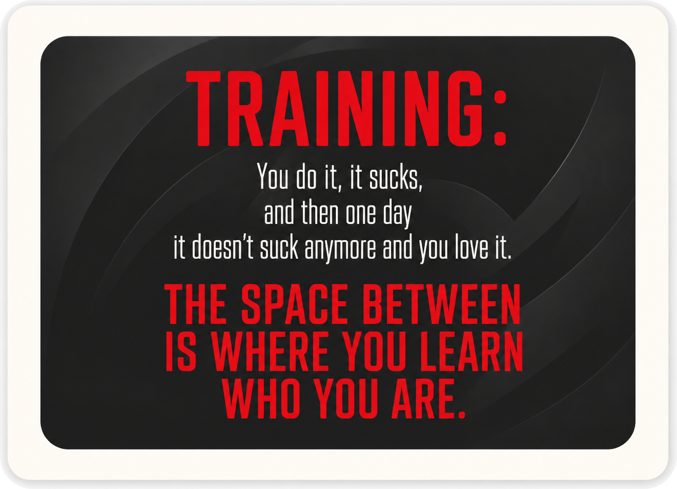 Training mindset quote: You do it, it sucks, and then one day it doesn't suck anymore and you love it. The space between is where you learn who you are.